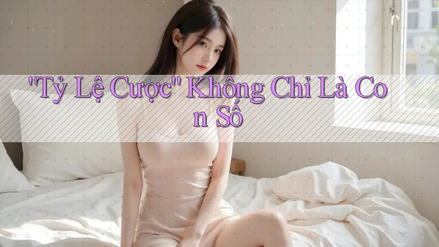 Tỷ Lệ Cược - Không Chỉ Là Con Số