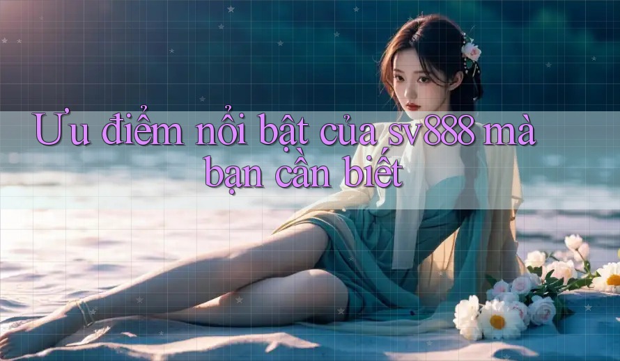 Ưu điểm nổi bật của sv888 mà bạn cần biết Ưu điểm nổi bật của sv888 mà bạn cần biết