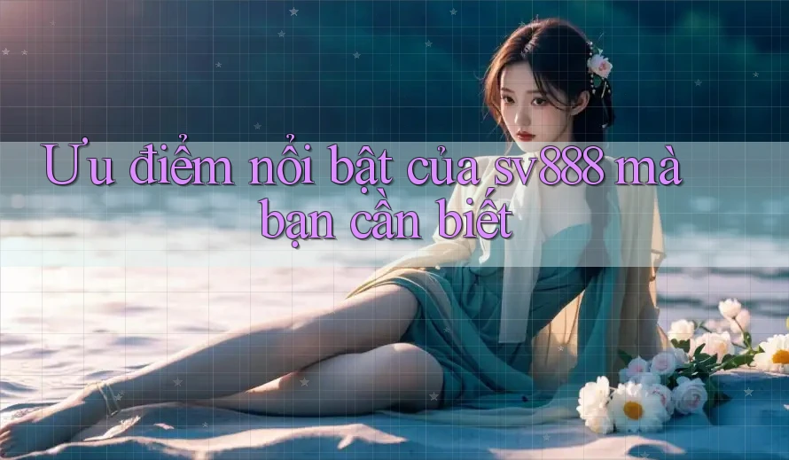 Ưu điểm nổi bật của sv888 mà bạn cần biết Ưu điểm nổi bật của sv888 mà bạn cần biết
