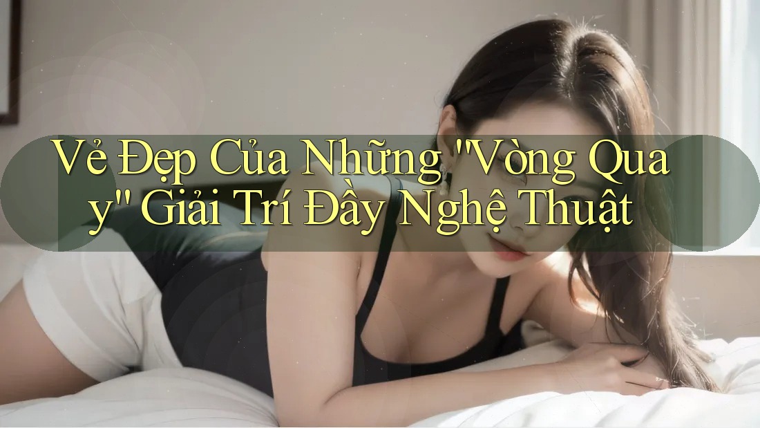 Vẻ Đẹp Của Những “Vòng Quay” Giải Trí Đầy Nghệ Thuật