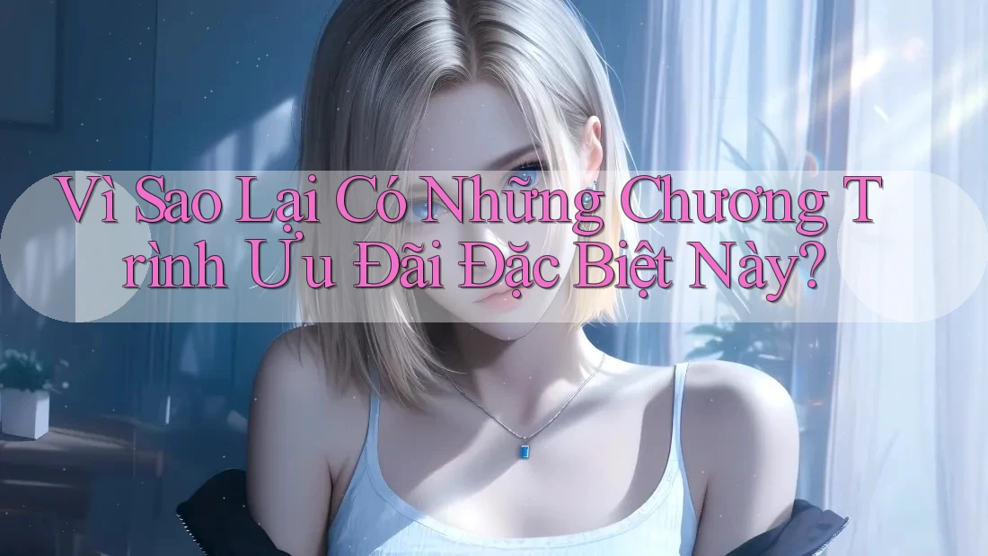 Vì Sao Lại Có Những Chương Trình Ưu Đãi Đặc Biệt Này? Vì Sao Lại Có Những Chương Trình Ưu Đãi Đặc Biệt Này?