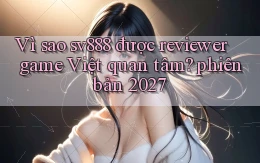 Vì sao sv888 được reviewer game Việt quan tâm phiên bản 2027
