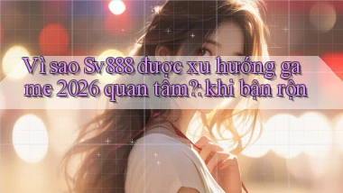Vì sao Sv888 được xu hướng game 2026 quan tâm khi bận rộn