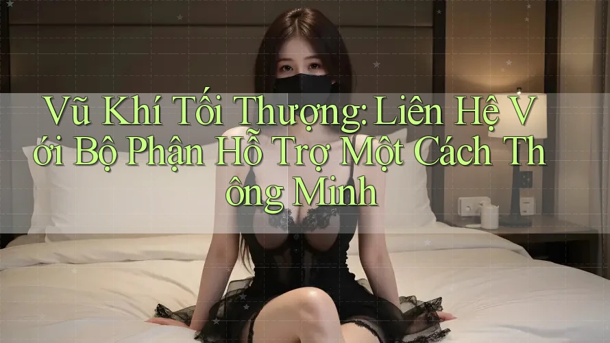 Vũ Khí Tối Thượng: Liên Hệ Với Bộ Phận Hỗ Trợ Một Cách Thông Minh