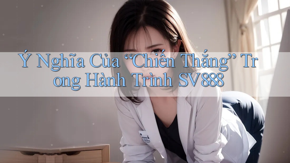 Ý Nghĩa Của “Chiến Thắng” Trong Hành Trình SV888