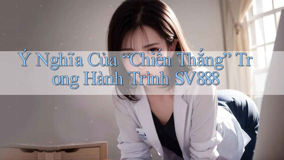 Ý Nghĩa Của “Chiến Thắng” Trong Hành Trình SV888 Ý Nghĩa Của “Chiến Thắng” Trong Hành Trình SV888
