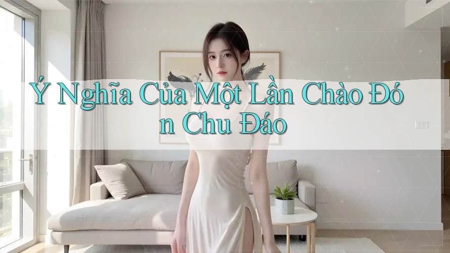 Ý Nghĩa Của Một Lần Chào Đón Chu Đáo Ý Nghĩa Của Một Lần Chào Đón Chu Đáo