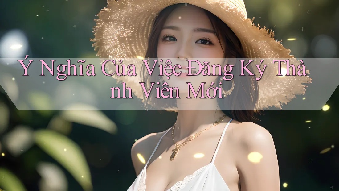 Ý Nghĩa Của Việc Đăng Ký Thành Viên Mới